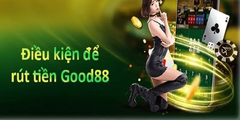 Điều kiện cơ bản để rút tiền tại Good88 